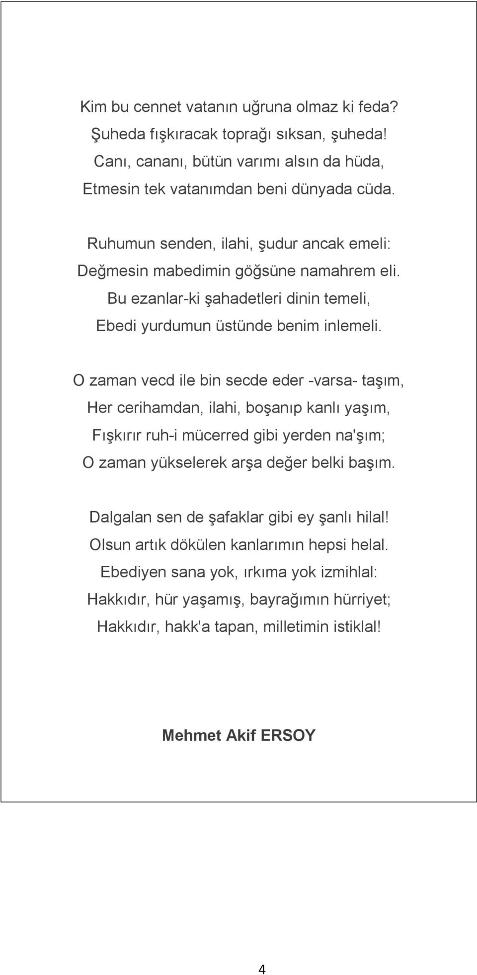 O zaman vecd ile bin secde eder -varsa- taşım, Her cerihamdan, ilahi, boşanıp kanlı yaşım, Fışkırır ruh-i mücerred gibi yerden na'şım; O zaman yükselerek arşa değer belki başım.