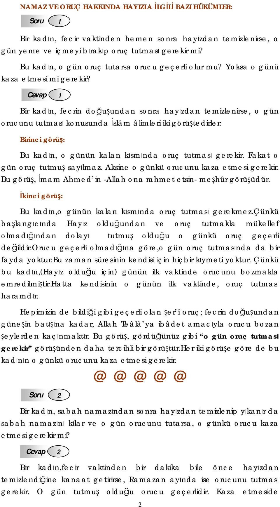 Bir kadın, fecrin doğuşundan sonra hayızdan temizlenirse, o gün orucunu tutması konusunda İslâm âlimleri iki görüştedirler: Birinci görüş: Bu kadın, o günün kalan kısmında oruç tutması gerekir.