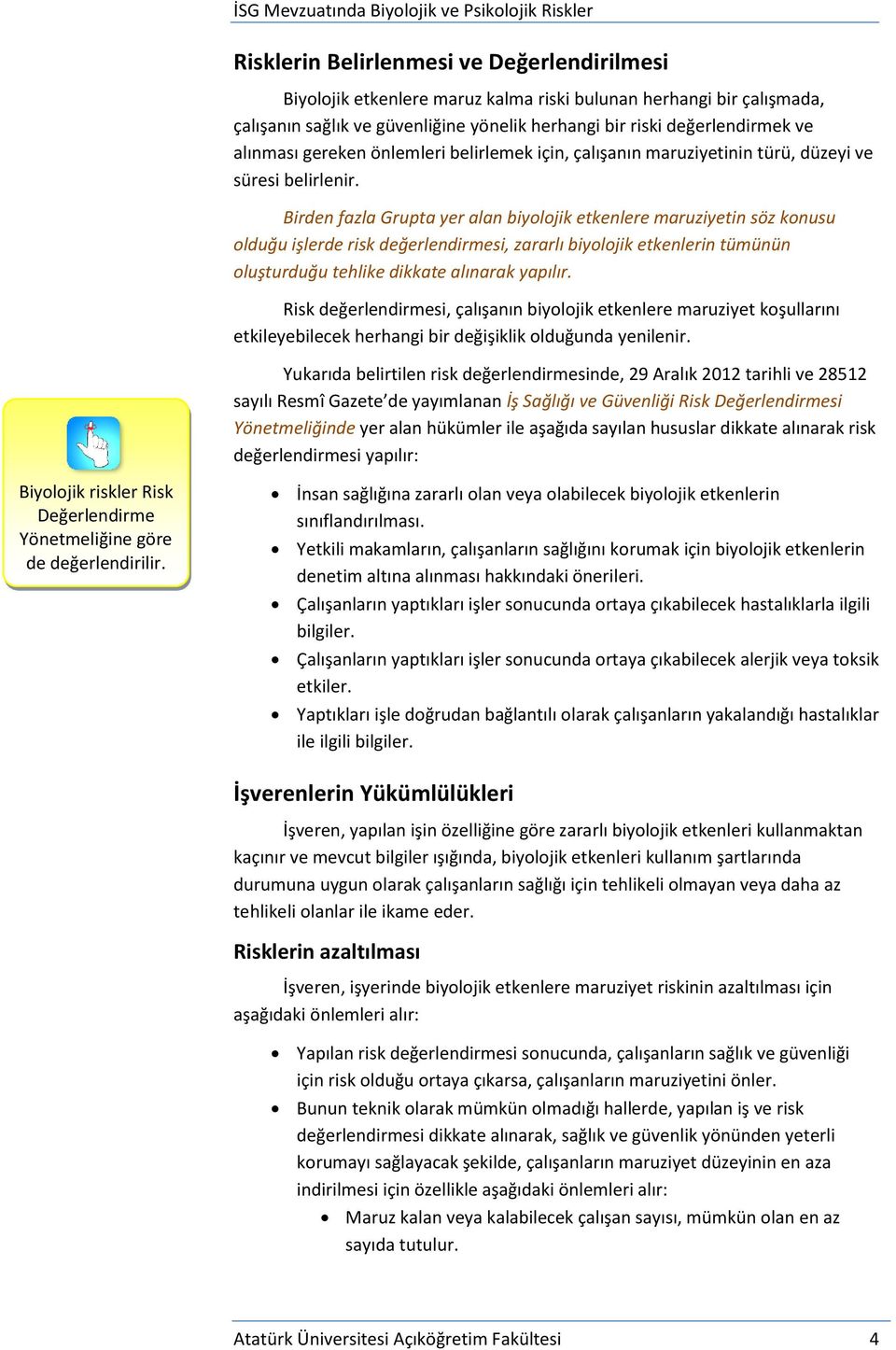 Birden fazla Grupta yer alan biyolojik etkenlere maruziyetin söz konusu olduğu işlerde risk değerlendirmesi, zararlı biyolojik etkenlerin tümünün oluşturduğu tehlike dikkate alınarak yapılır.