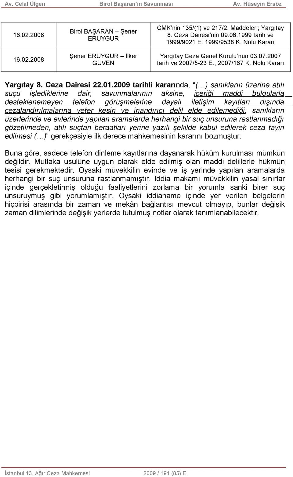 2009 tarihli kararında, ( ) sanıkların üzerine atılı suçu işlediklerine dair, savunmalarının aksine, içeriği maddi bulgularla desteklenemeyen telefon görüşmelerine dayalı iletişim kayıtları dışında