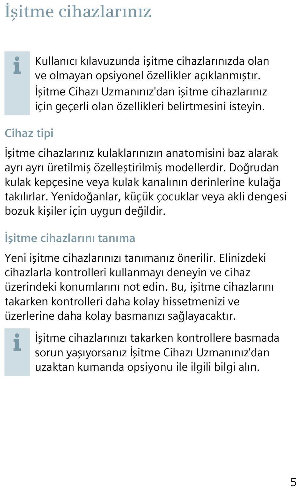 Cihaz tipi İşitme cihazlarınız kulaklarınızın anatomisini baz alarak ayrı ayrı üretilmiş özelleştirilmiş modellerdir. Doğrudan kulak kepçesine veya kulak kanalının derinlerine kulağa takılırlar.