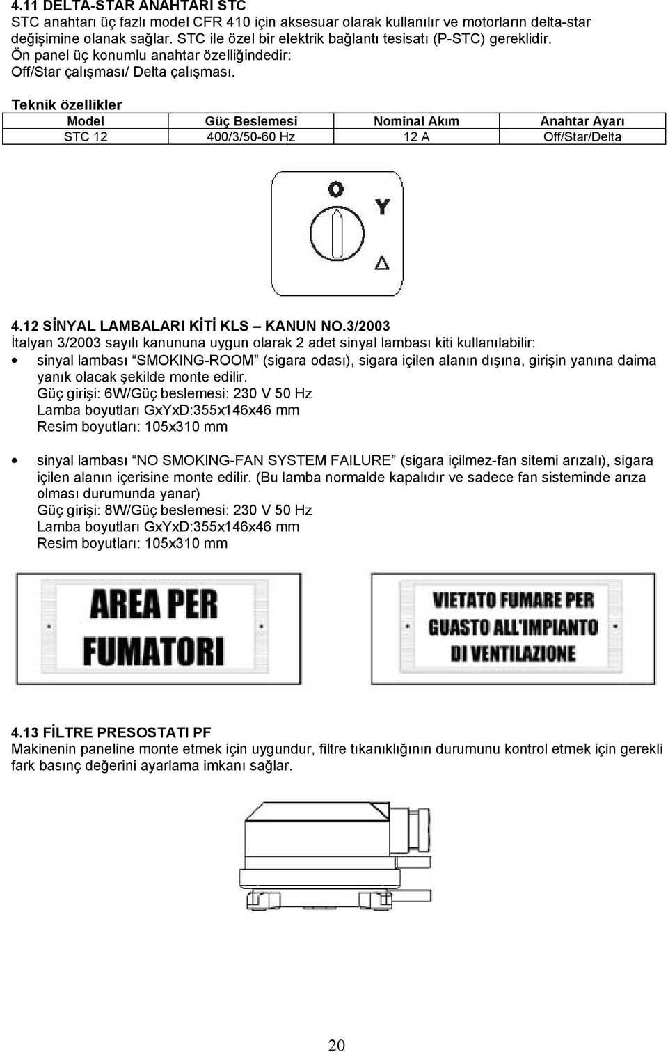 Teknik özellikler Model Güç Beslemesi Nominal Akım Anahtar Ayarı STC 12 400/3/50-60 Hz 12 A Off/Star/Delta 4.12 SİNYAL LAMBALARI KİTİ KLS KANUN NO.