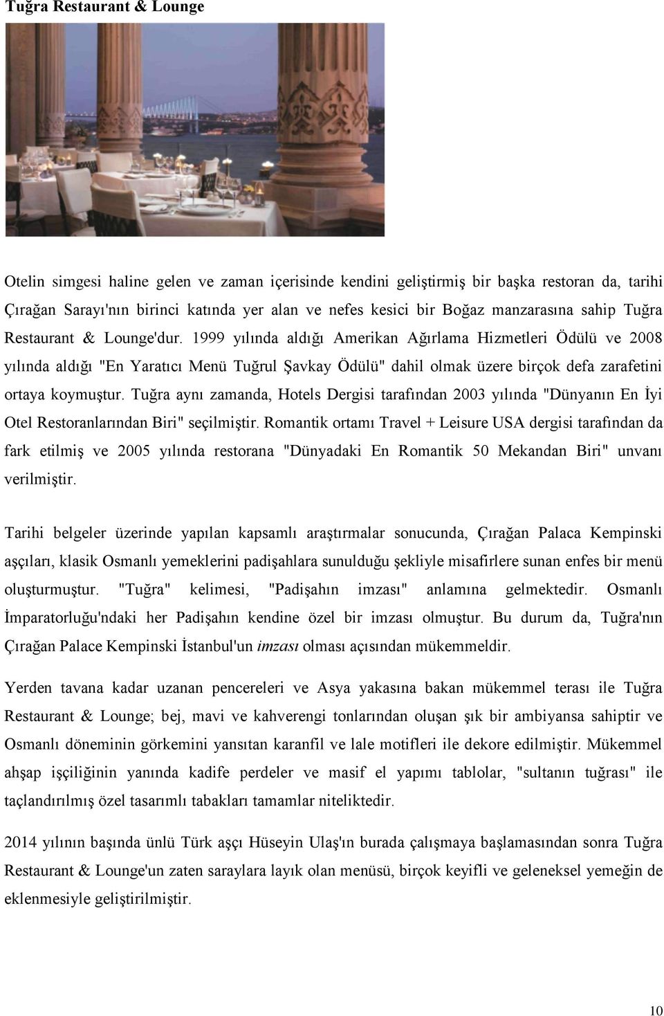 1999 yılında aldığı Amerikan Ağırlama Hizmetleri Ödülü ve 2008 yılında aldığı "En Yaratıcı Menü Tuğrul Şavkay Ödülü" dahil olmak üzere birçok defa zarafetini ortaya koymuştur.