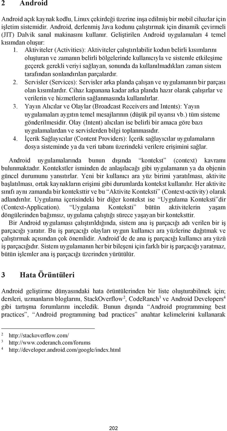 Aktiviteler (Activities): Aktiviteler çalıştırılabilir kodun belirli kısımlarını oluşturan ve zamanın belirli bölgelerinde kullanıcıyla ve sistemle etkileşime geçerek gerekli veriyi sağlayan, sonunda