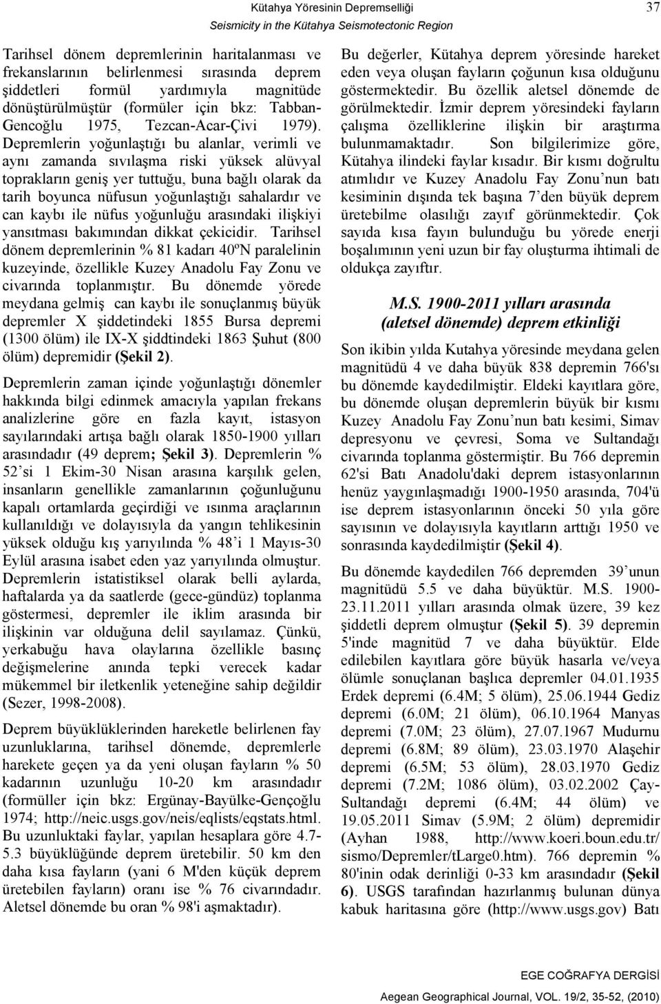 Depremlerin yoğunlaştığı bu alanlar, verimli ve aynı zamanda sıvılaşma riski yüksek alüvyal toprakların geniş yer tuttuğu, buna bağlı olarak da tarih boyunca nüfusun yoğunlaştığı sahalardır ve can