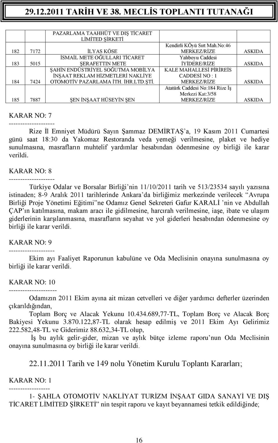 No:46 Yalıboyu Caddesi İYİDERE/RİZE KALE MAHALLESİ PİRİREİS CADDESİ NO : 1 Atatürk Caddesi No:184 Rize İş Merkezi Kat:3/58 KARAR NO: 7 -------------------- Rize İl Emniyet Müdürü Sayın Şammaz