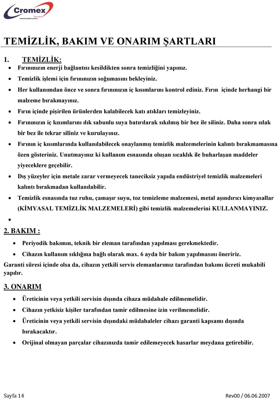 Fırınınızın iç kısımlarını ılık sabunlu suya batırılarak sıkılmış bir bez ile siliniz. Daha sonra ıslak bir bez ile tekrar siliniz ve kurulayınız.