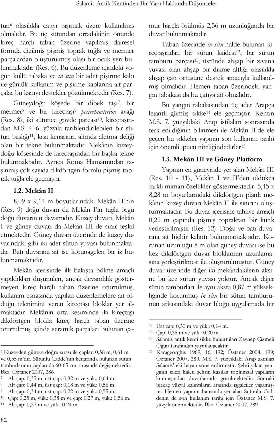 Bu düzenleme içindeki yoğun küllü tabaka ve in situ bir adet pişirme kabı ile günlük kullanım ve pişirme kaplarına ait parçalar bu kanıyı destekler gözükmektedir (Res. 7).