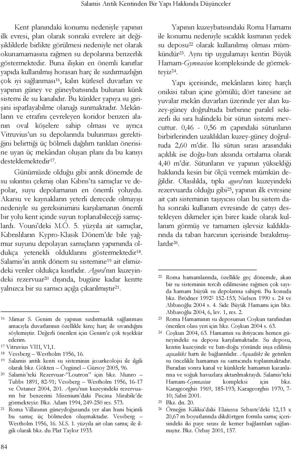 Buna ilişkin en önemli kanıtlar yapıda kullanılmış horasan harç ile sızdırmazlığın çok iyi sağlanması 16, kalın kütlesel duvarları ve yapının güney ve güneybatısında bulunan künk sistemi ile su