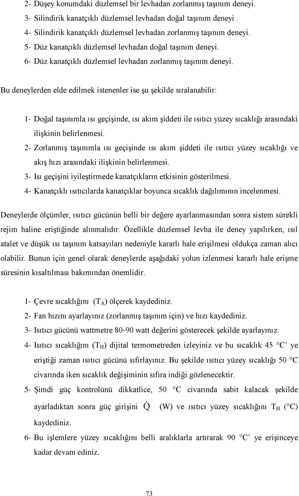 Bu deneylerden elde edilmek istenenler ise şu şekilde sıralanabilir: 1- Doğal taşınımla ısı geçişinde, ısı akım şiddeti ile ısıtıcı yüzey sıcaklığı arasındaki ilişkinin belirlenmesi.