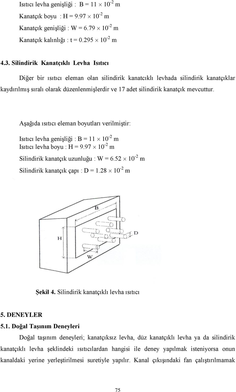 mevcuttur. Aşağıda ısıtıcı eleman boyutları verilmiştir: Isıtıcı levha genişliği : B = 11 10-2 m Isıtıcı levha boyu : H = 9.97 10-2 m Silindirik kanatçık uzunluğu : W = 6.