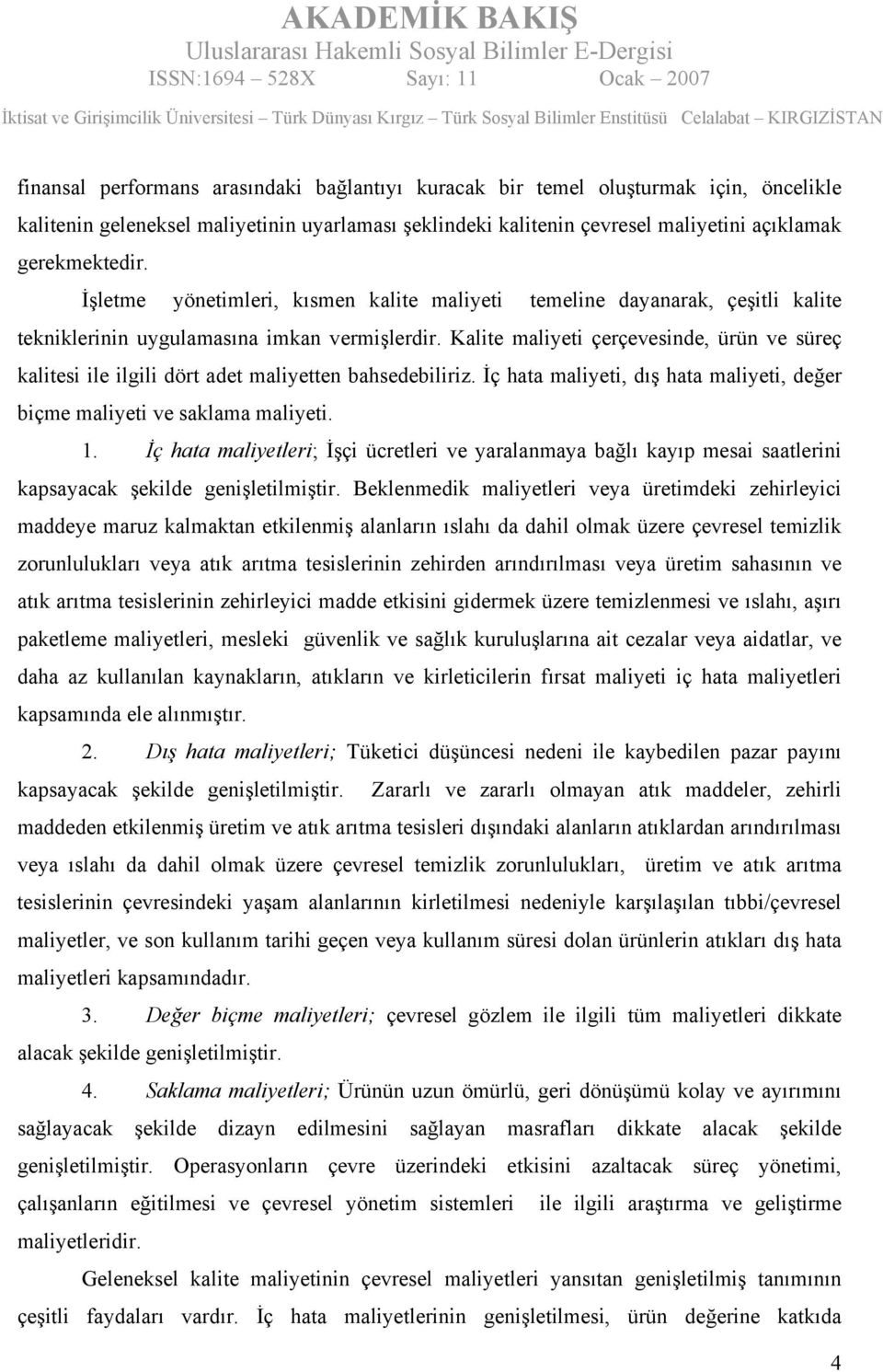 Kalite maliyeti çerçevesinde, ürün ve süreç kalitesi ile ilgili dört adet maliyetten bahsedebiliriz. İç hata maliyeti, dış hata maliyeti, değer biçme maliyeti ve saklama maliyeti. 1.