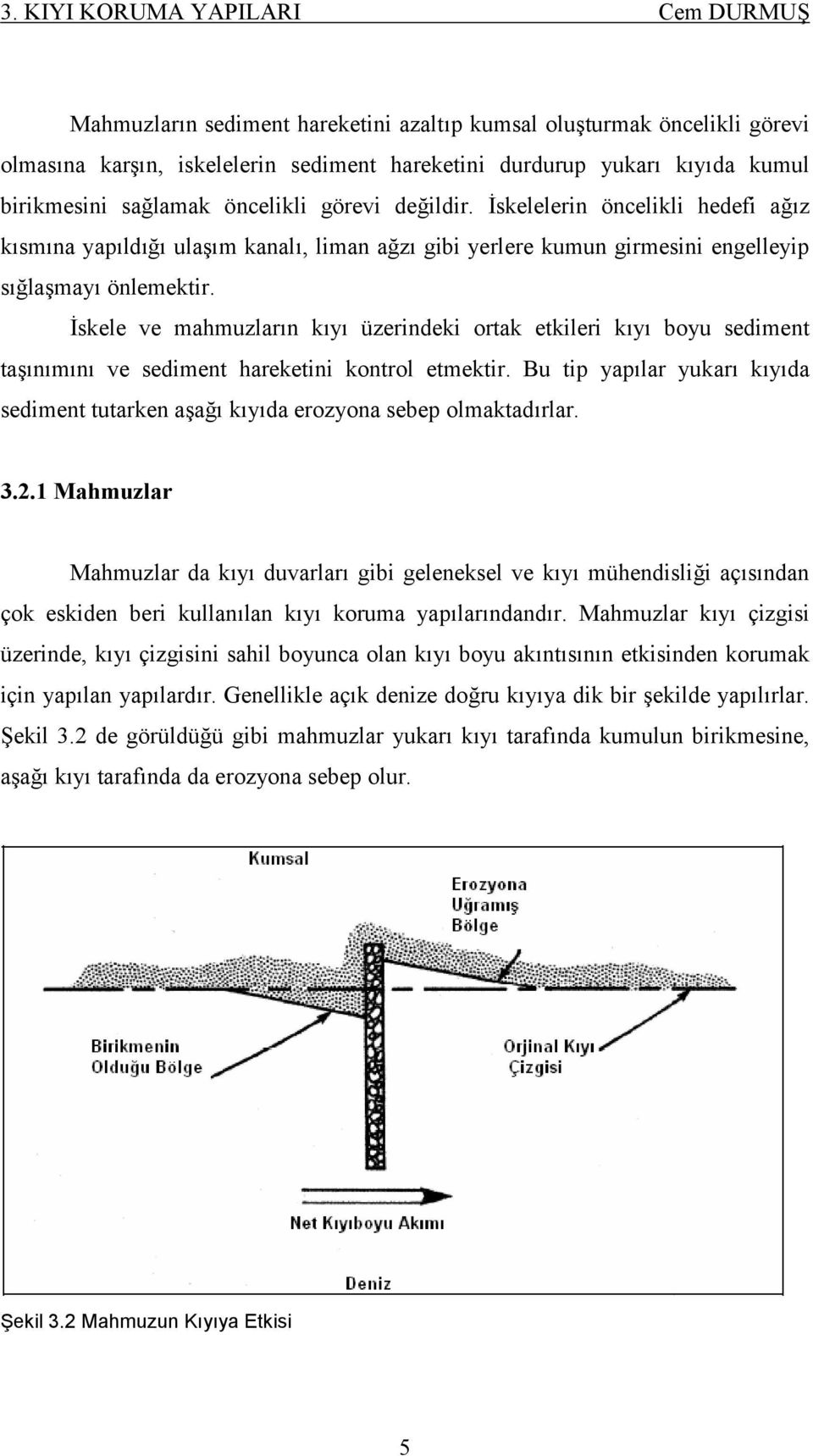 İskele ve mahmuzların kıyı üzerindeki ortak etkileri kıyı boyu sediment taşınımını ve sediment hareketini kontrol etmektir.