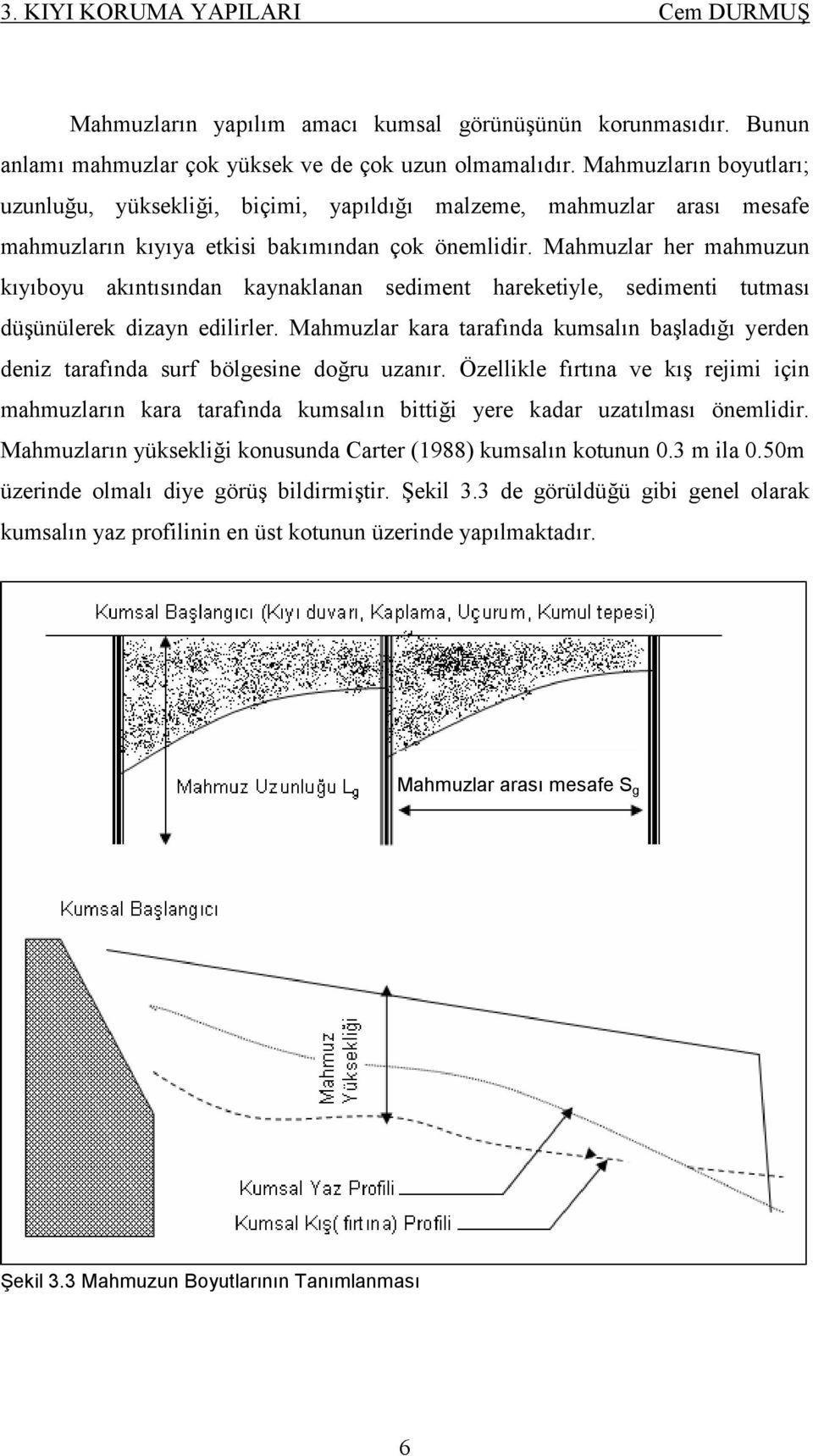 Mahmuzlar her mahmuzun kıyıboyu akıntısından kaynaklanan sediment hareketiyle, sedimenti tutması düşünülerek dizayn edilirler.