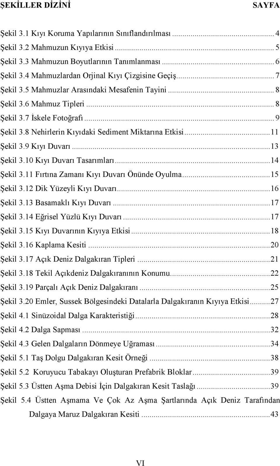 8 Nehirlerin Kıyıdaki Sediment Miktarına Etkisi...11 Şekil 3.9 Kıyı Duvarı...13 Şekil 3.10 Kıyı Duvarı Tasarımları...14 Şekil 3.11 Fırtına Zamanı Kıyı Duvarı Önünde Oyulma...15 Şekil 3.