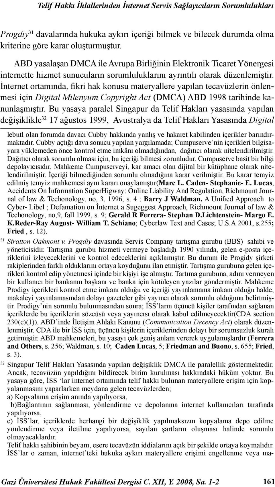 İnternet ortamında, fikri hak konusu materyallere yapılan tecavüzlerin önlenmesi için Digital Milenyum Copyright Act (DMCA) ABD 1998 tarihinde kanunlaşmıştır.