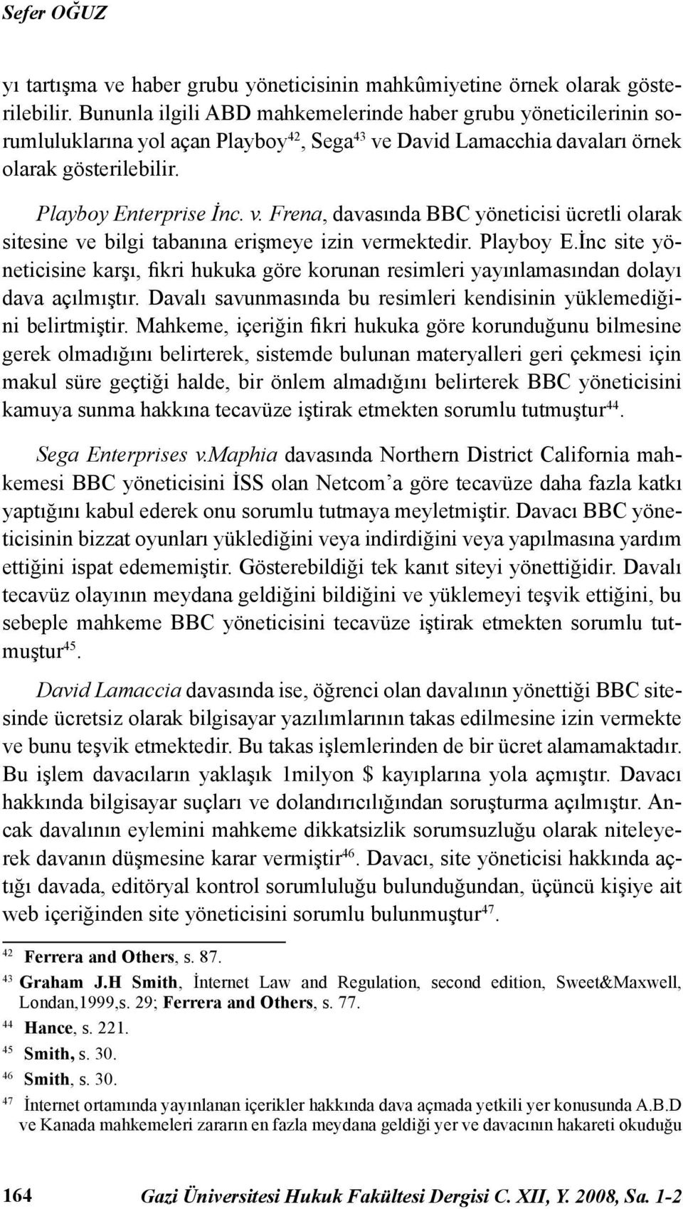 David Lamacchia davaları örnek olarak gösterilebilir. Playboy Enterprise İnc. v. Frena, davasında BBC yöneticisi ücretli olarak sitesine ve bilgi tabanına erişmeye izin vermektedir. Playboy E.İnc site yöneticisine karşı, fikri hukuka göre korunan resimleri yayınlamasından dolayı dava açılmıştır.