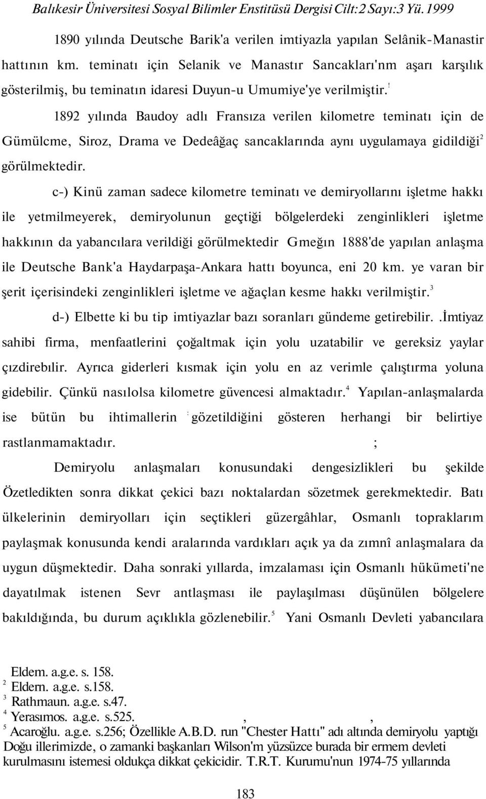 ! 89 yılında Baudoy adlı Fransıza verilen kilometre teminatı için de Gümülcme, Siroz, Drama ve Dedeâğaç sancaklarında aynı uygulamaya gidildiği görülmektedir.