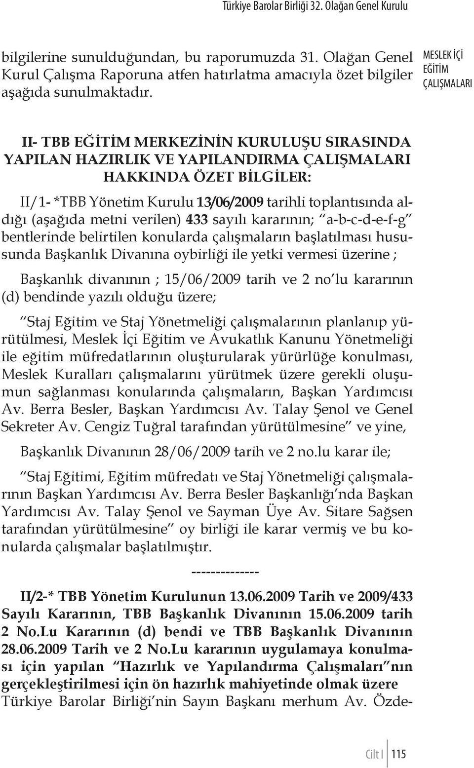 kararının; a-b-c-d-e-f-g bentlerinde belirtilen konularda çalışmaların başlatılması hususunda Başkanlık Divanına oybirliği ile yetki vermesi üzerine ; Başkanlık divanının ; 15/06/2009 tarih ve 2 no