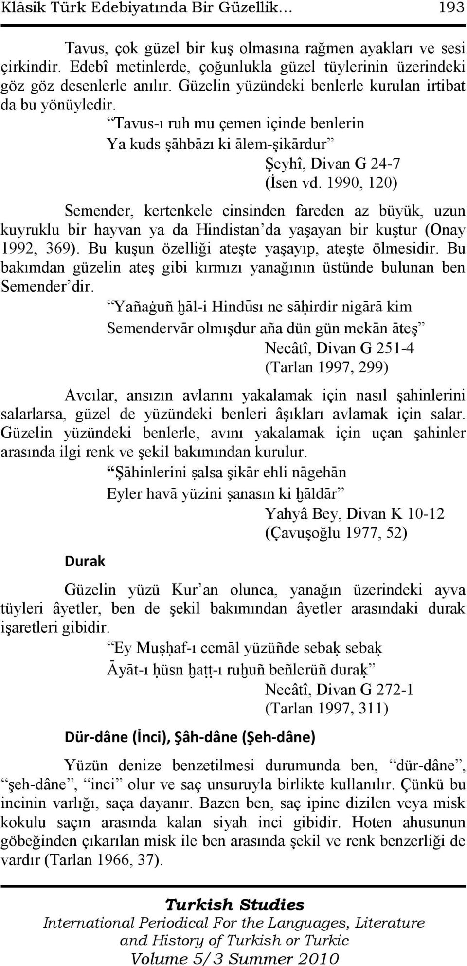 1990, 120) Semender, kertenkele cinsinden fareden az büyük, uzun kuyruklu bir hayvan ya da Hindistan da yaģayan bir kuģtur (Onay 1992, 369). Bu kuģun özelliği ateģte yaģayıp, ateģte ölmesidir.