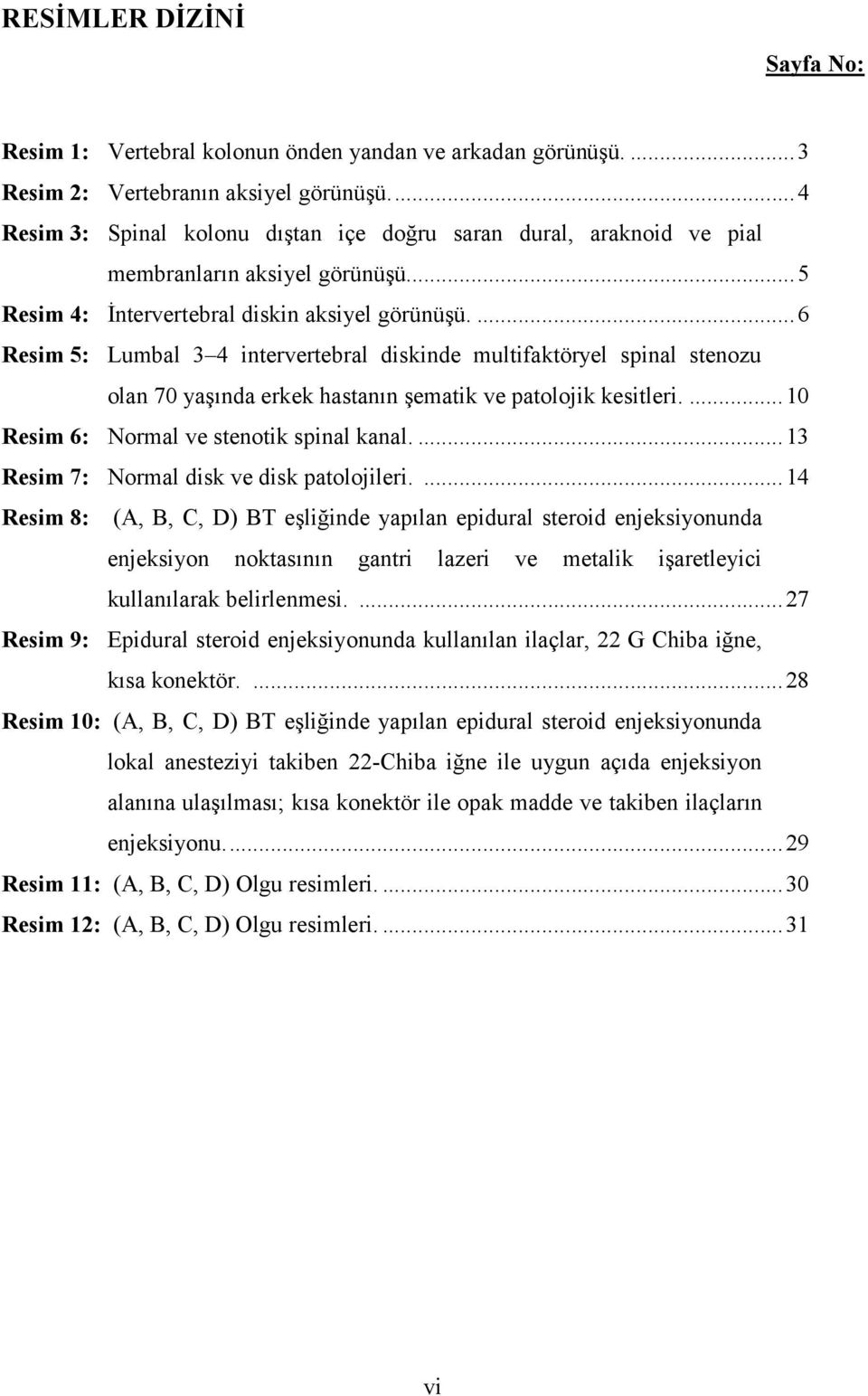 ...6 Resim 5: Lumbal 3 4 intervertebral diskinde multifaktöryel spinal stenozu olan 70 yaşında erkek hastanın şematik ve patolojik kesitleri....10 Resim 6: Normal ve stenotik spinal kanal.