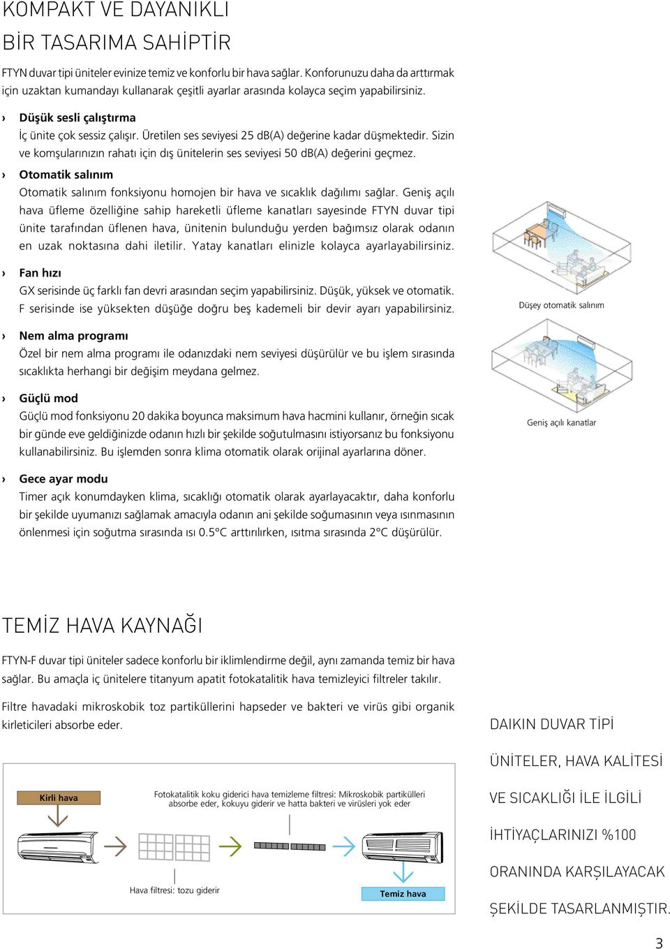 Üretilen ses seviyesi 25 db(a) değerine kadar düşmektedir. Sizin ve komşularınızın rahatı için dış ünitelerin ses seviyesi 50 db(a) değerini geçmez.