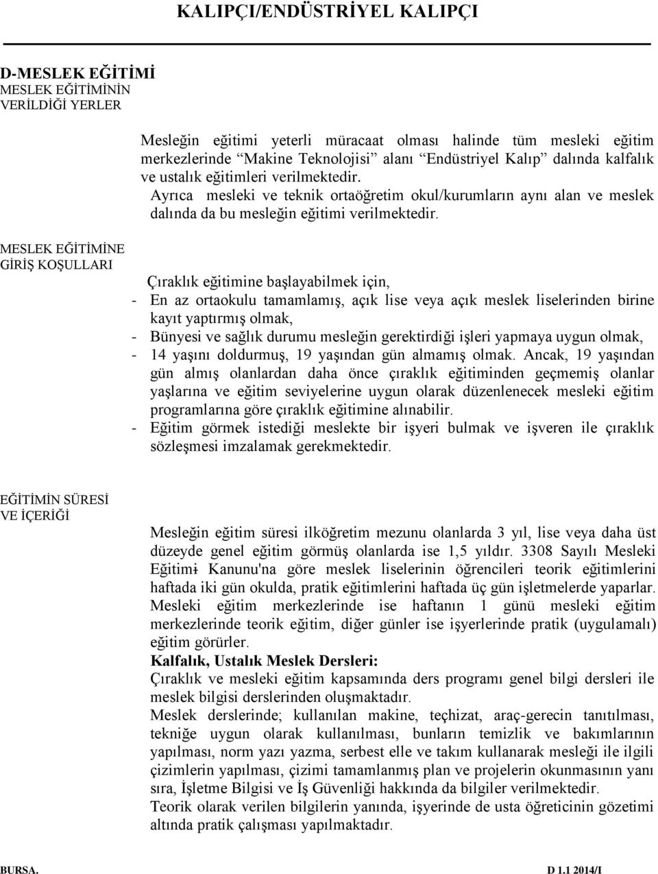 Çıraklık eğitimine başlayabilmek için, - En az ortaokulu tamamlamış, açık lise veya açık meslek liselerinden birine kayıt yaptırmış olmak, - Bünyesi ve sağlık durumu mesleğin gerektirdiği işleri