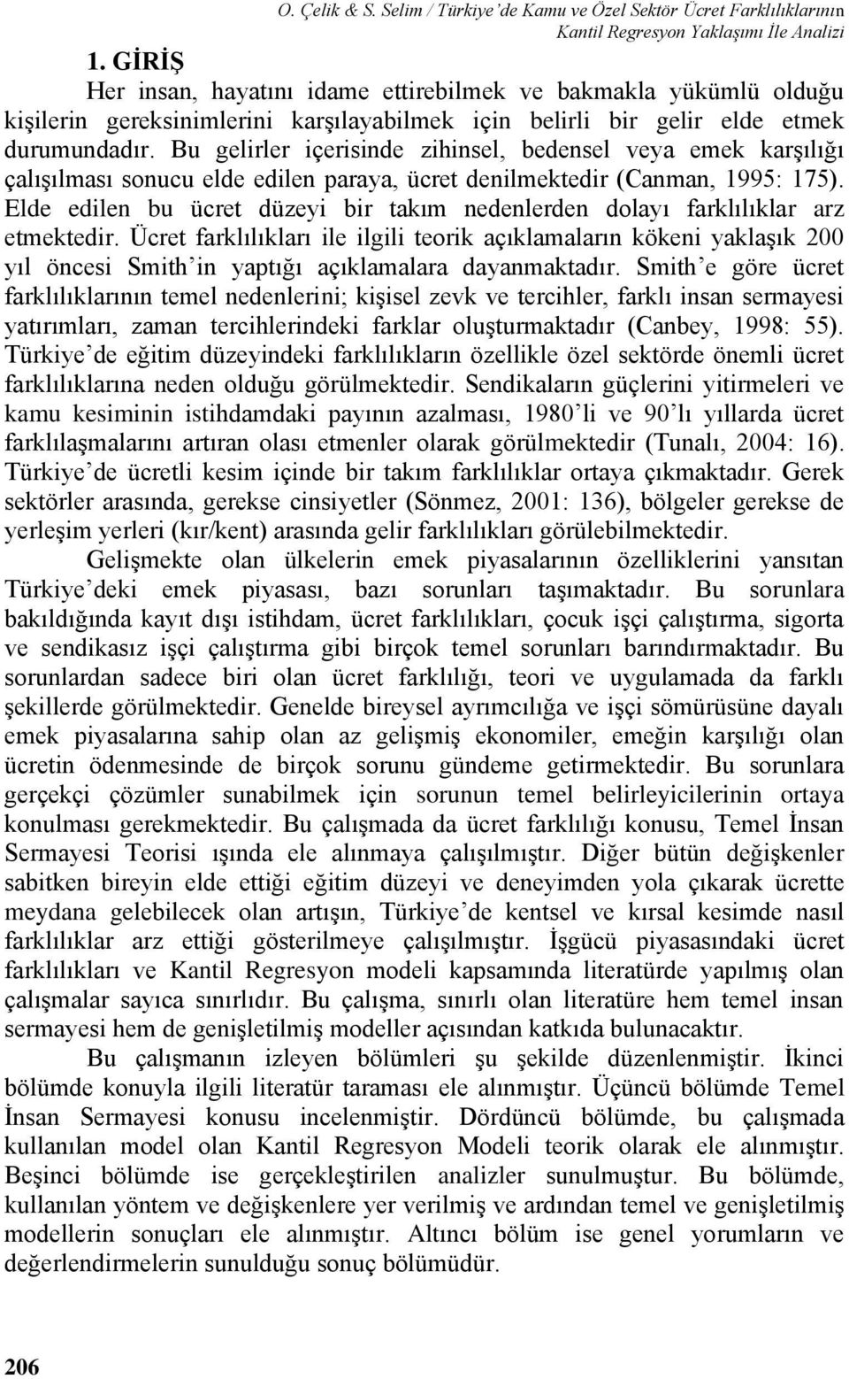 Bu gelirler içerisinde zihinsel, bedensel veya emek karşılığı çalışılması sonucu elde edilen paraya, ücret denilmektedir (Canman, 1995: 175).