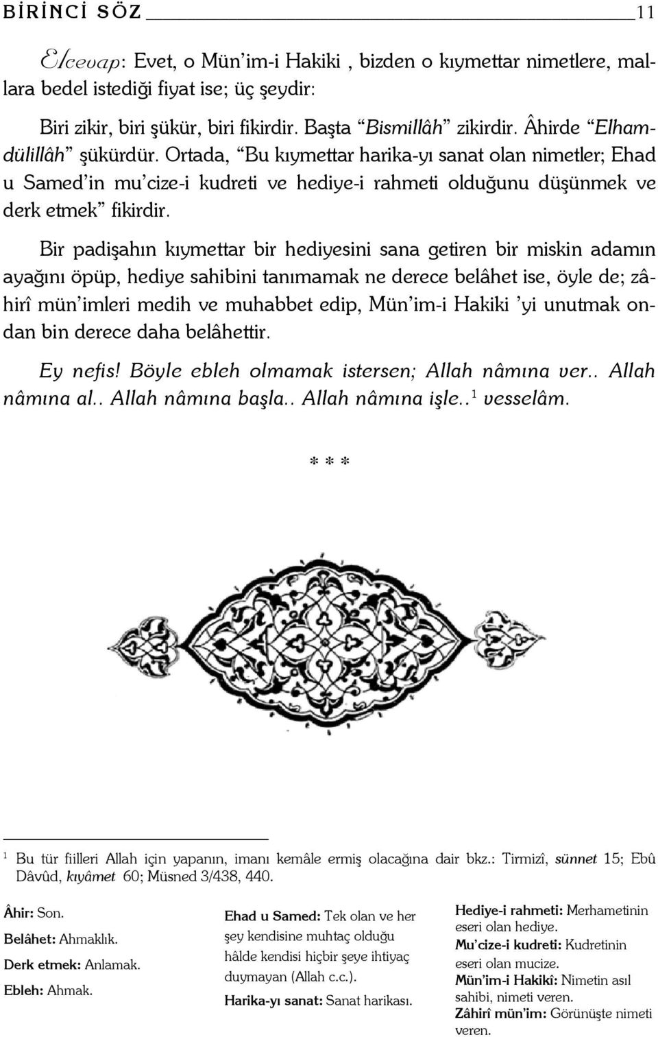 Bir padişahın kıymettar bir hediyesini sana getiren bir miskin adamın ayağını öpüp, hediye sahibini tanımamak ne derece belâhet ise, öyle de; zâhirî mün imleri medih ve muhabbet edip, Mün im-i Hakiki