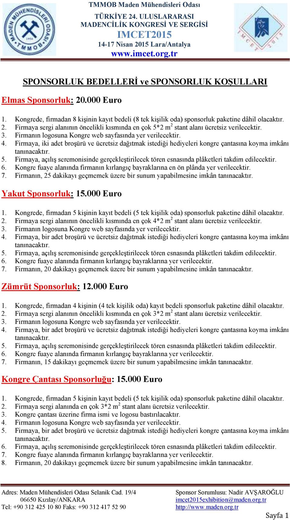 Firmanın, 25 dakikayı geçmemek üzere bir sunum yapabilmesine imkân Yakut Sponsorluk: 15.000 Euro 1. Kongrede, firmadan 5 kişinin kayıt bedeli (5 tek kişilik oda) sponsorluk paketine dâhil olacaktır.