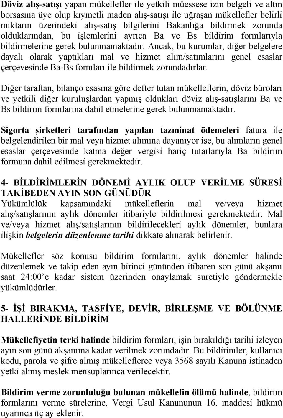 Ancak, bu kurumlar, diğer belgelere dayalı olarak yaptıkları mal ve hizmet alım/satımlarını genel esaslar çerçevesinde Ba-Bs formları ile bildirmek zorundadırlar.