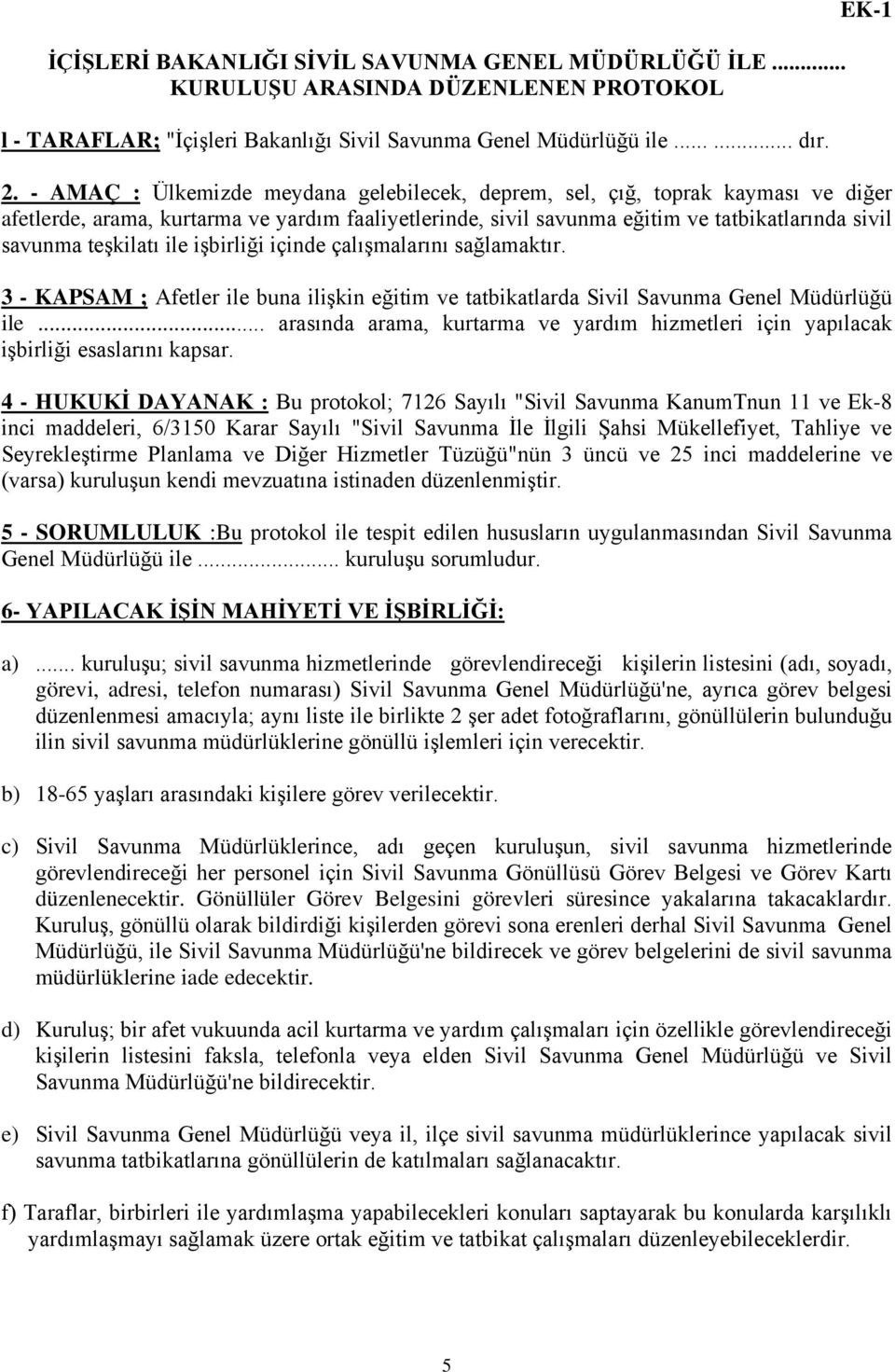 ile işbirliği içinde çalışmalarını sağlamaktır. 3 - KAPSAM ; Afetler ile buna ilişkin eğitim ve tatbikatlarda Sivil Savunma Genel Müdürlüğü ile.