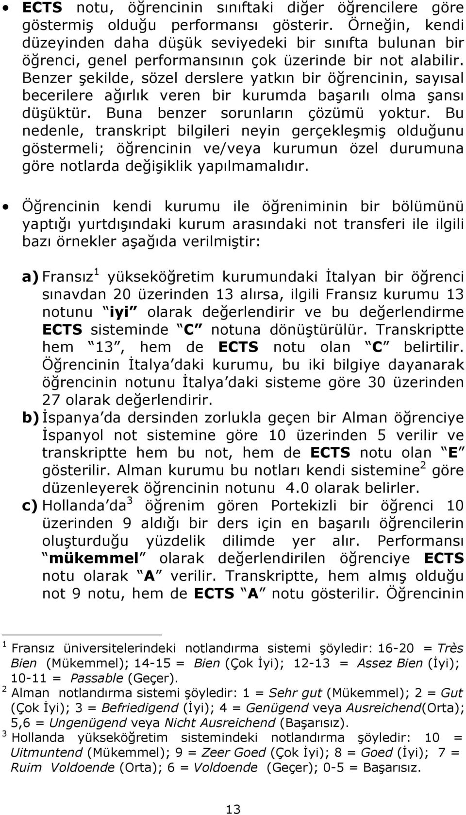 Benzer şekilde, sözel derslere yatkın bir öğrencinin, sayısal becerilere ağırlık veren bir kurumda başarılı olma şansı düşüktür. Buna benzer sorunların çözümü yoktur.