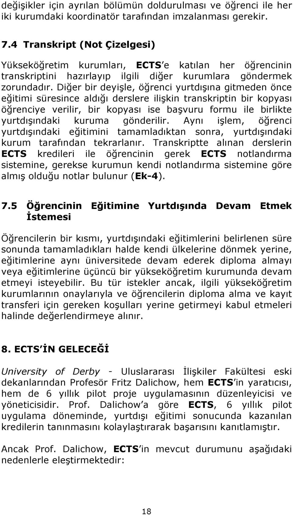 Diğer bir deyişle, öğrenci yurtdışına gitmeden önce eğitimi süresince aldığı derslere ilişkin transkriptin bir kopyası öğrenciye verilir, bir kopyası ise başvuru formu ile birlikte yurtdışındaki