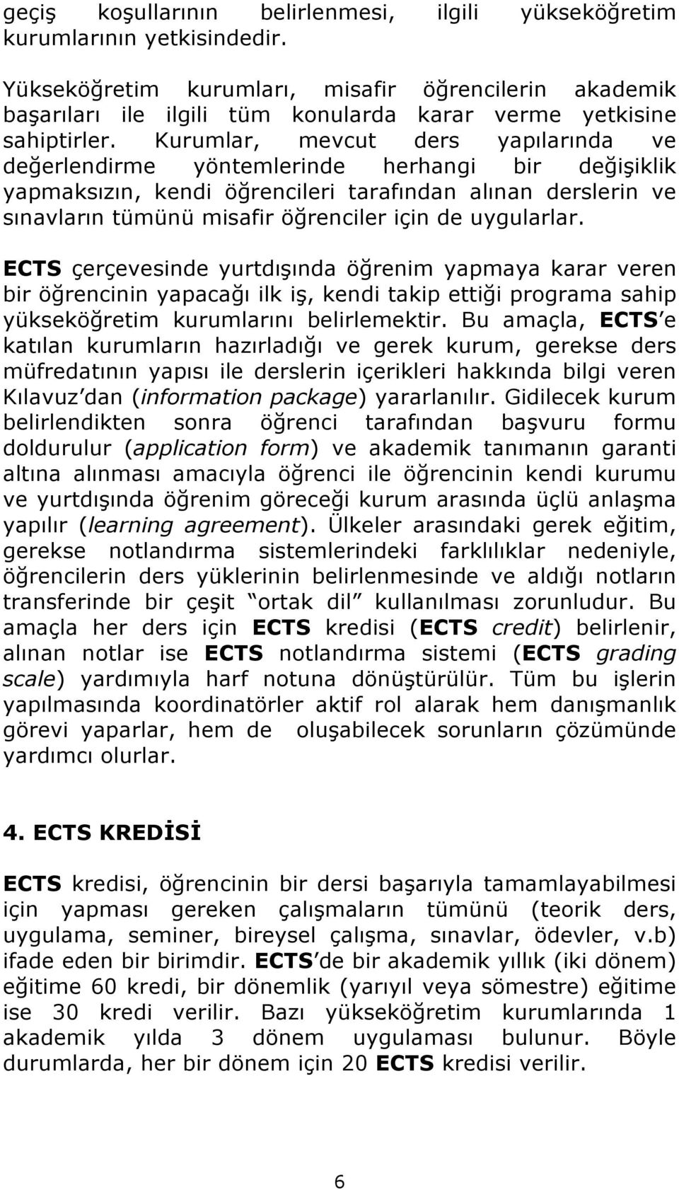 Kurumlar, mevcut ders yapılarında ve değerlendirme yöntemlerinde herhangi bir değişiklik yapmaksızın, kendi öğrencileri tarafından alınan derslerin ve sınavların tümünü misafir öğrenciler için de