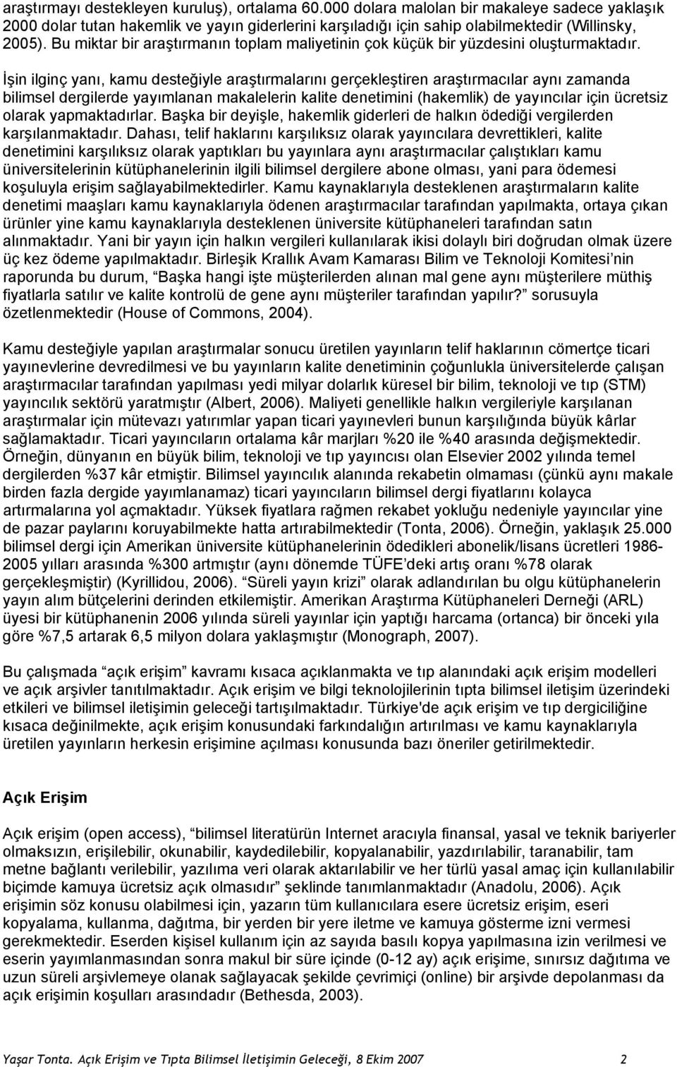 İşin ilginç yanı, kamu desteğiyle araştırmalarını gerçekleştiren araştırmacılar aynı zamanda bilimsel dergilerde yayımlanan makalelerin kalite denetimini (hakemlik) de yayıncılar için ücretsiz olarak