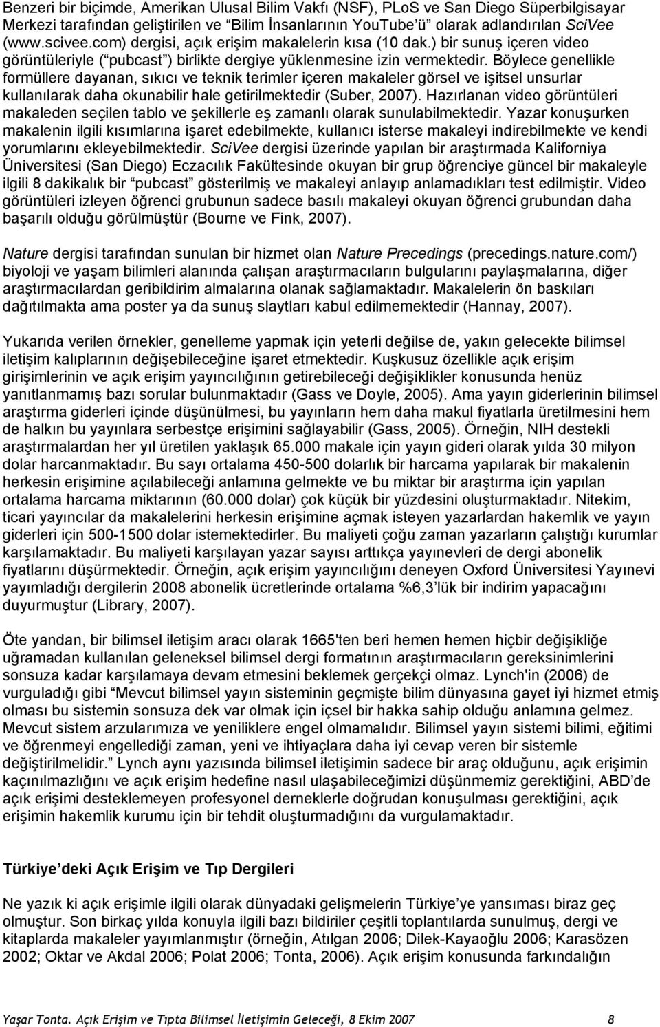 Böylece genellikle formüllere dayanan, sıkıcı ve teknik terimler içeren makaleler görsel ve işitsel unsurlar kullanılarak daha okunabilir hale getirilmektedir (Suber, 2007).