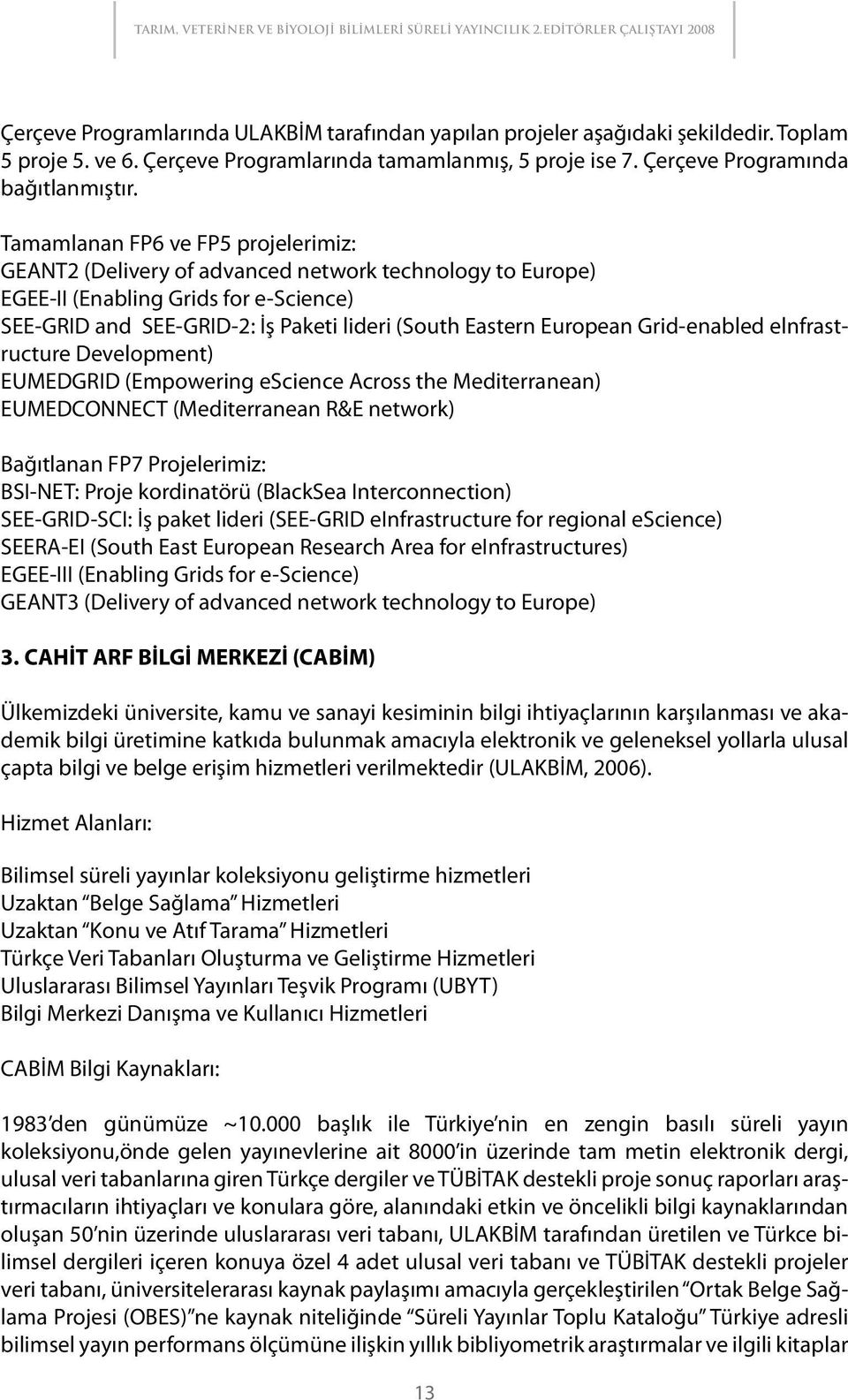 Tamamlanan FP6 ve FP5 projelerimiz: GEANT2 (Delivery of advanced network technology to Europe) EGEE-II (Enabling Grids for e-science) SEE-GRID and SEE-GRID-2: İş Paketi lideri (South Eastern European