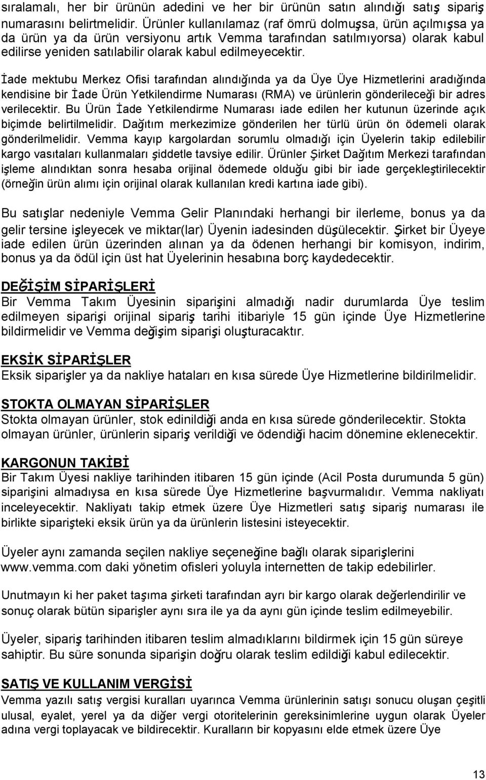 İade mektubu Merkez Ofisi tarafından alındığında ya da Üye Üye Hizmetlerini aradığında kendisine bir İade Ürün Yetkilendirme Numarası (RMA) ve ürünlerin gönderileceği bir adres verilecektir.