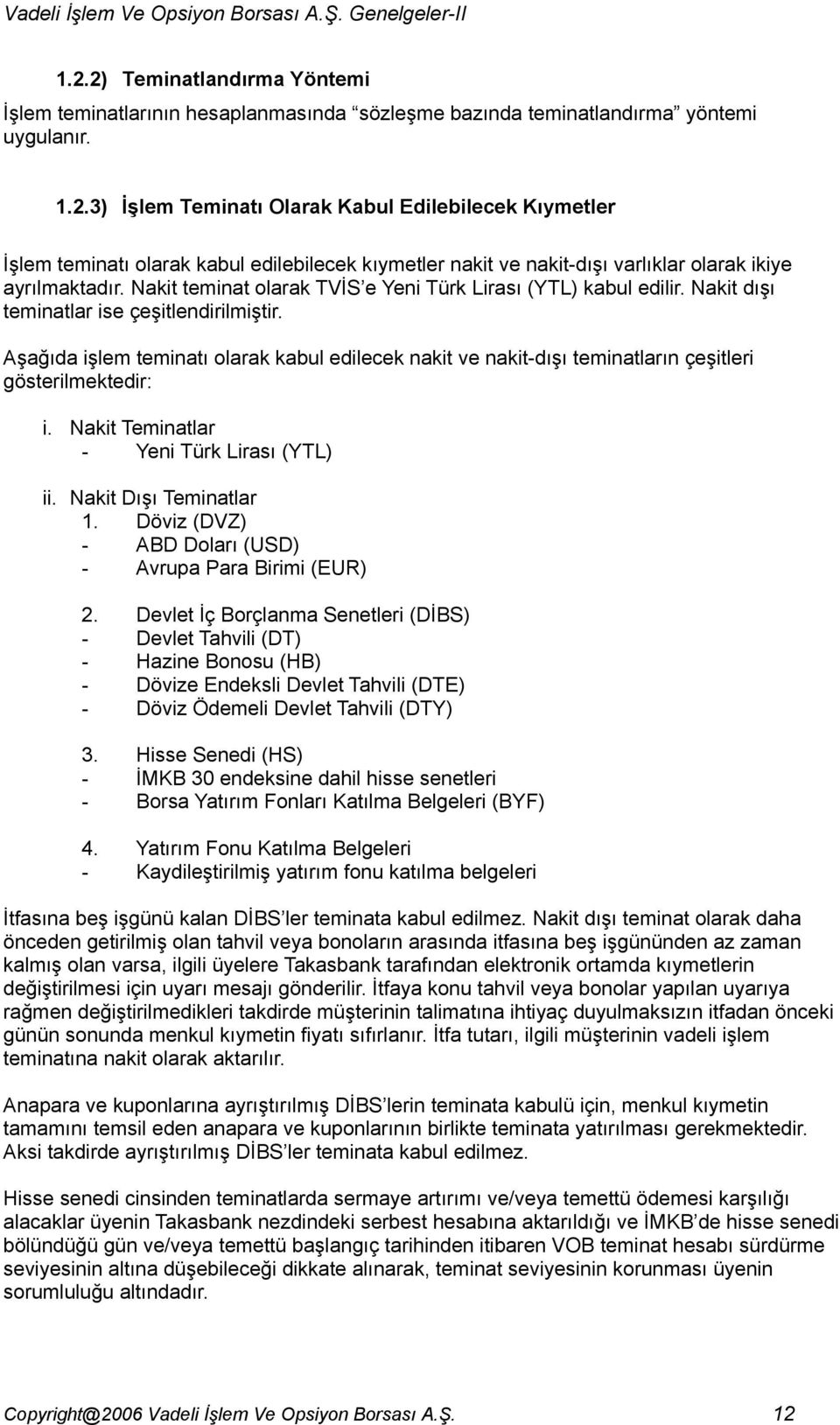 Aşağıda işlem teminatı olarak kabul edilecek nakit ve nakit-dışı teminatların çeşitleri gösterilmektedir: i. Nakit Teminatlar - Yeni Türk Lirası (YTL) ii. Nakit Dışı Teminatlar 1.