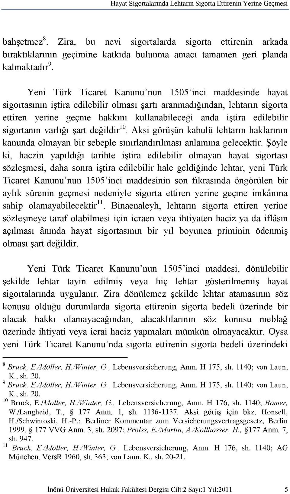 Yeni Türk Ticaret Kanunu nun 1505 inci maddesinde hayat sigortasının iştira edilebilir olması şartı aranmadığından, lehtarın sigorta ettiren yerine geçme hakkını kullanabileceği anda iştira