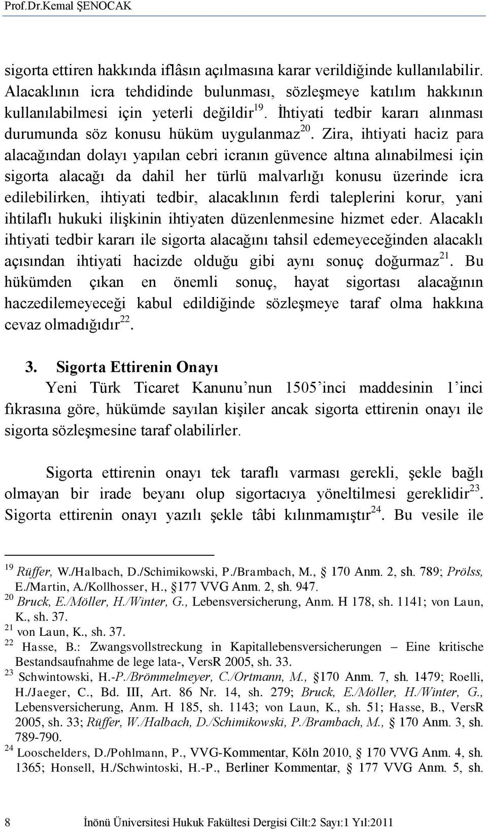 Zira, ihtiyati haciz para alacağından dolayı yapılan cebri icranın güvence altına alınabilmesi için sigorta alacağı da dahil her türlü malvarlığı konusu üzerinde icra edilebilirken, ihtiyati tedbir,