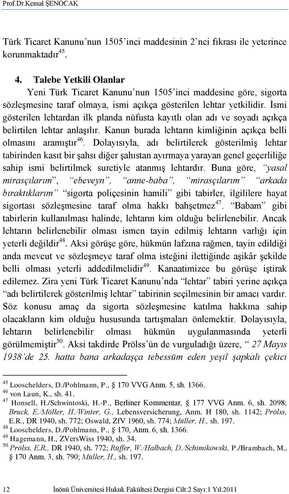 İsmi gösterilen lehtardan ilk planda nüfusta kayıtlı olan adı ve soyadı açıkça belirtilen lehtar anlaşılır. Kanun burada lehtarın kimliğinin açıkça belli olmasını aramıştır 46.