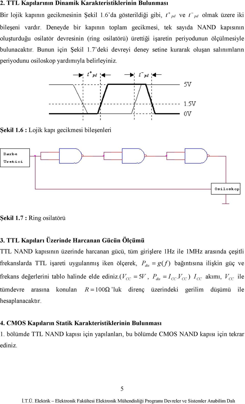 7 deki devreyi deney setine kurarak oluşan salınımların periyodunu osiloskop yardımıyla belirleyiniz. Şekil 1.6 : Lojik kapı gecikmesi bileşenleri Şekil 1.7 : Ring osilatörü 3.