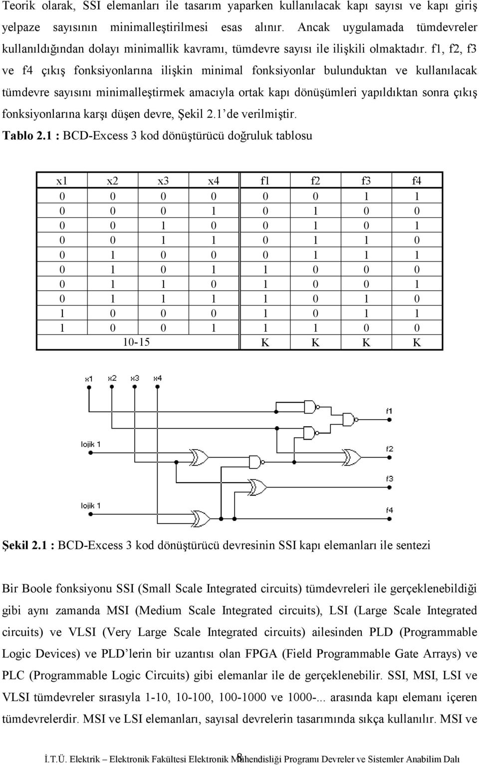 f1, f2, f3 ve f4 çıkış fonksiyonlarına ilişkin minimal fonksiyonlar bulunduktan ve kullanılacak tümdevre sayısını minimalleştirmek amacıyla ortak kapı dönüşümleri yapıldıktan sonra çıkış