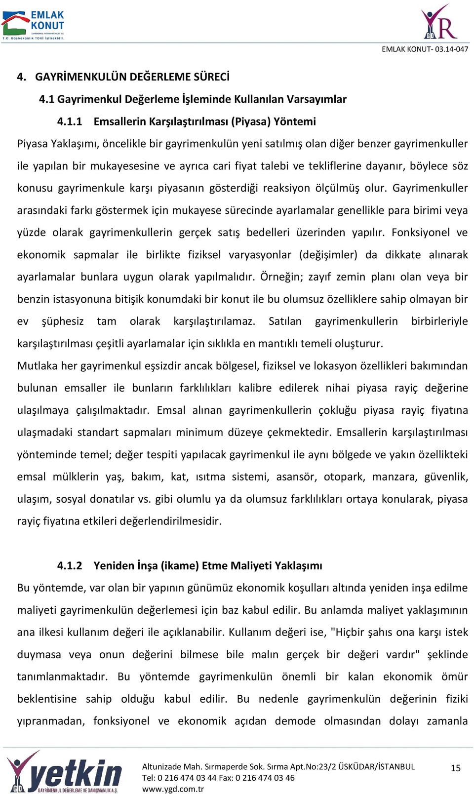 1 Emsallerin Karşılaştırılması (Piyasa) Yöntemi Piyasa Yaklaşımı, öncelikle bir gayrimenkulün yeni satılmış olan diğer benzer gayrimenkuller ile yapılan bir mukayesesine ve ayrıca cari fiyat talebi