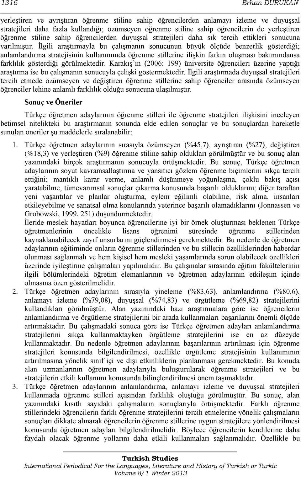 İlgili araştırmayla bu çalışmanın sonucunun büyük ölçüde benzerlik gösterdiği; anlamlandırma stratejisinin kullanımında öğrenme stillerine ilişkin farkın oluşması bakımındansa farklılık gösterdiği