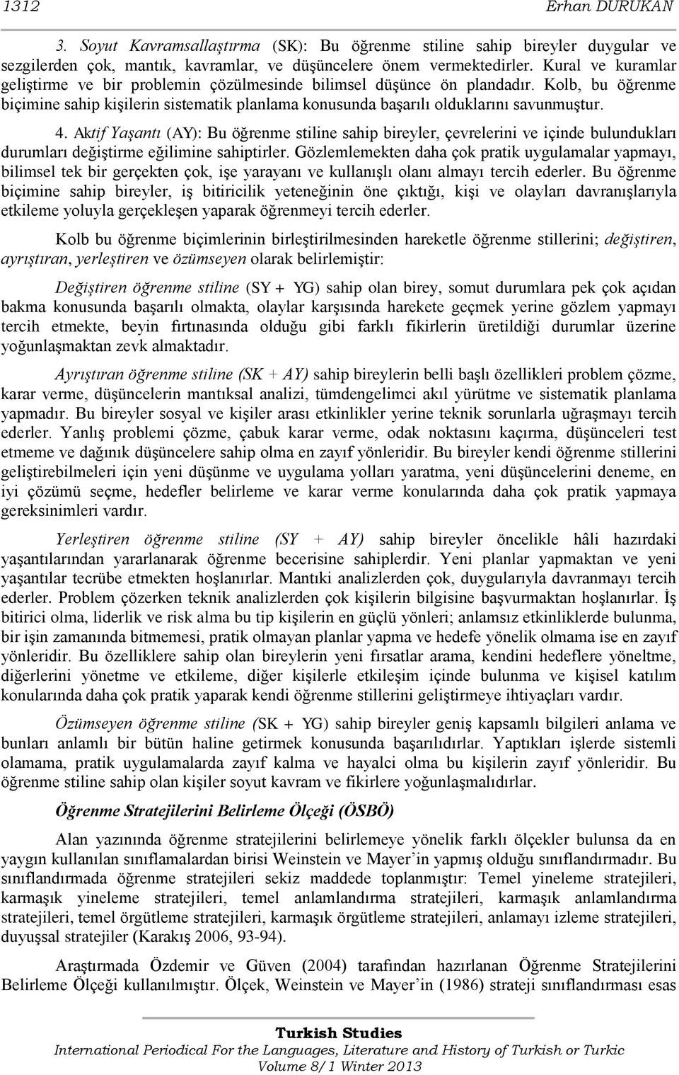 Aktif Yaşantı (AY): Bu öğrenme stiline sahip bireyler, çevrelerini ve içinde bulundukları durumları değiştirme eğilimine sahiptirler.