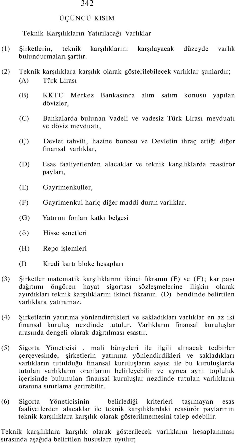 Bankalarda bulunan Vadeli ve vadesiz Türk Lirası mevduatı ve döviz mevduatı, Devlet tahvili, hazine bonosu ve Devletin ihraç ettiği diğer finansal varlıklar, Esas faaliyetlerden alacaklar ve teknik