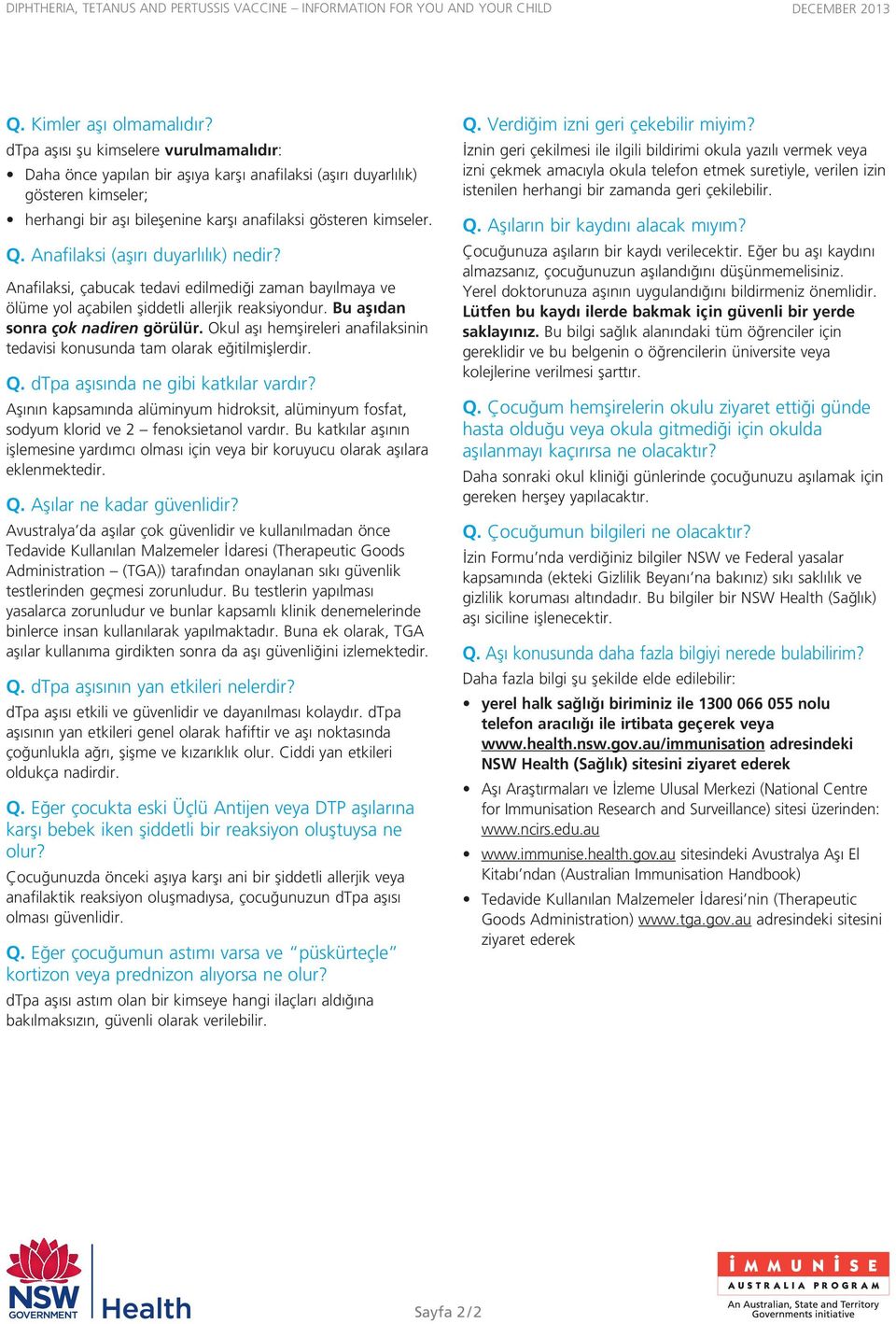 Anafilaksi (aşırı duyarlılık) nedir? Anafilaksi, çabucak tedavi edilmediği zaman bayılmaya ve ölüme yol açabilen şiddetli allerjik reaksiyondur. Bu aşıdan sonra çok nadiren görülür.